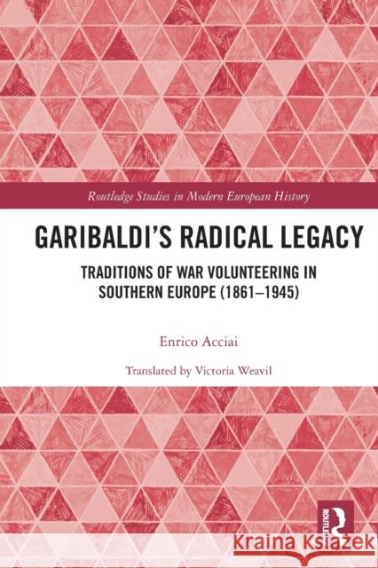 Garibaldi's Radical Legacy: Traditions of War Volunteering in Southern Europe (1861-1945) Acciai, Enrico 9780367653507 Taylor & Francis Ltd