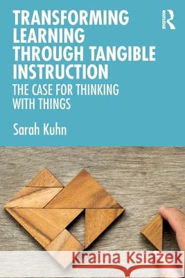 Transforming Learning Through Tangible Instruction: The Case for Thinking with Things Sarah Kuhn 9780367653538 Routledge
