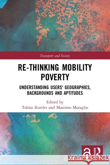 Re-thinking Mobility Poverty: Understanding Users' Geographies, Backgrounds and Aptitudes Tobias Kuttler Massimo Moraglio 9780367653583 Routledge