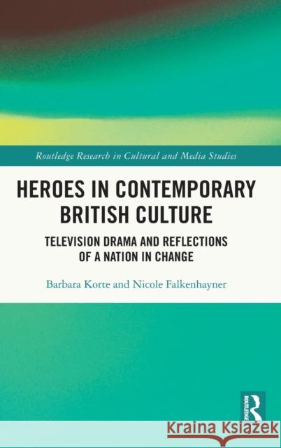 Heroes in Contemporary British Culture: Television Drama and Reflections of a Nation in Change Barbara Korte Nicole Falkenhayner 9780367653668 Routledge