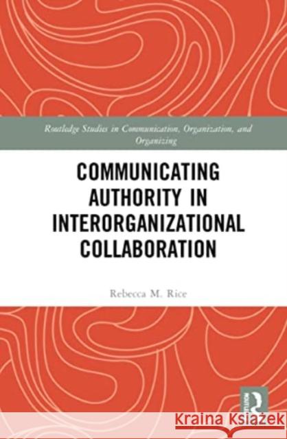 Communicating Authority in Interorganizational Collaboration Rebecca M. Rice 9780367653699 Routledge