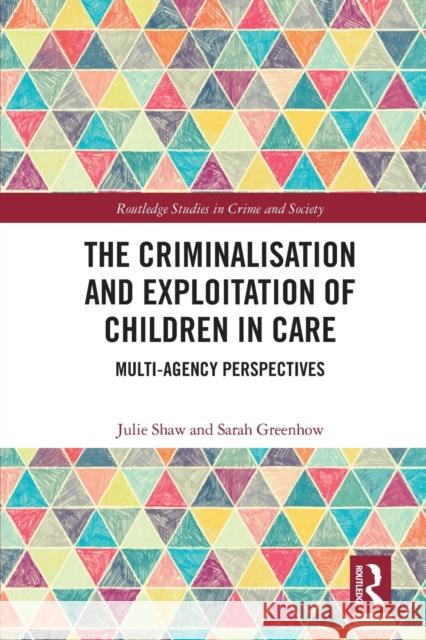 The Criminalisation and Exploitation of Children in Care: Multi-Agency Perspectives Julie Shaw Sarah Greenhow 9780367653705