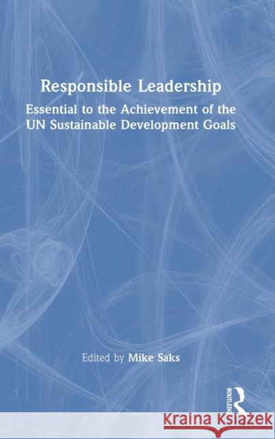 Responsible Leadership: Essential to the Achievement of the UN Sustainable Development Goals Saks, Mike 9780367653729