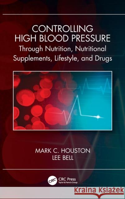 Controlling High Blood Pressure through Nutrition, Supplements, Lifestyle and Drugs Houston, Mark C. 9780367653798 CRC Press