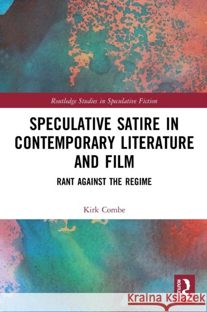 Speculative Satire in Contemporary Literature and Film: Rant Against the Regime Kirk Combe 9780367654092 Routledge