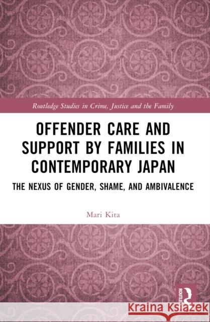 Offender Care and Support by Families in Contemporary Japan: The Nexus of Gender, Shame, and Ambivalence Mari Kita 9780367654429
