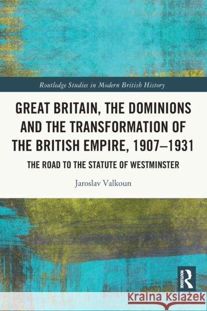 Great Britain, the Dominions and the Transformation of the British Empire, 1907-1931: The Road to the Statute of Westminster Valkoun, Jaroslav 9780367654498 Taylor & Francis Ltd