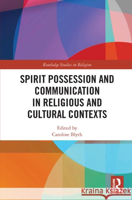 Spirit Possession and Communication in Religious and Cultural Contexts Caroline Blyth 9780367654566 Routledge