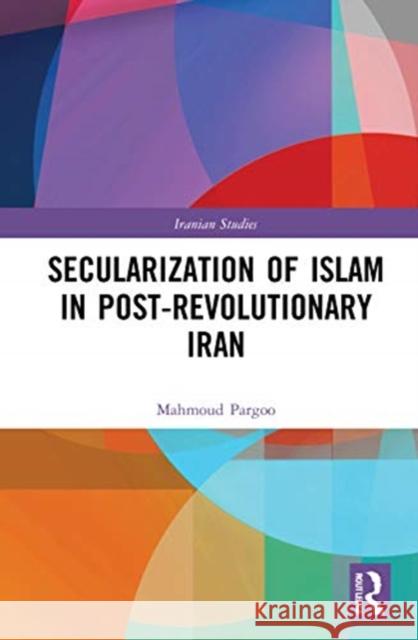 Secularization of Islam in Post-Revolutionary Iran: The Revolution 40 Years on Pargoo, Mahmoud 9780367654672 Routledge