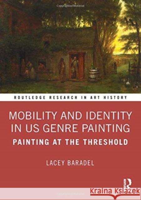 Mobility and Identity in Us Genre Painting: Painting at the Threshold Lacey Baradel 9780367654764 Routledge