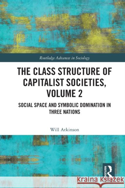 The Class Structure of Capitalist Societies, Volume 2: Social Space and Symbolic Domination in Three Nations Will Atkinson 9780367654771 Routledge