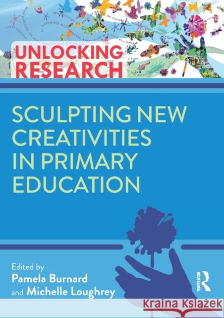 Sculpting New Creativities in Primary Education Pam Burnard Michelle Loughrey 9780367654979 Routledge