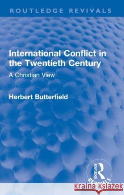 International Conflict in the Twentieth Century: A Christian View Herbert Butterfield 9780367655273 Routledge