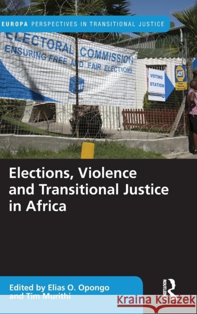 Elections, Violence and Transitional Justice in Africa Elias Opongo Tim Murithi 9780367655280