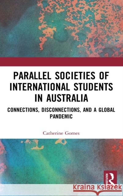 Parallel Societies of International Students in Australia: Connections, Disconnections, and a Global Pandemic Catherine Gomes 9780367655341 Routledge