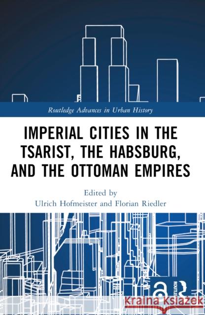 Imperial Cities in the Tsarist, the Habsburg, and the Ottoman Empires Ulrich Hofmeister Florian Riedler 9780367655471