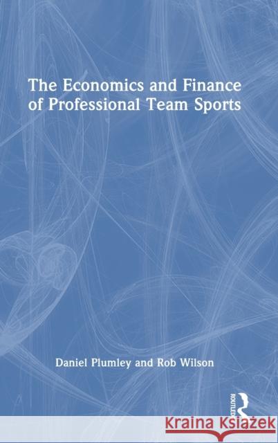 The Economics and Finance of Professional Team Sports Rob (Sheffield Hallam University, UK) Wilson 9780367655679