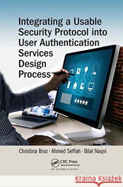 Integrating a Usable Security Protocol Into User Authentication Services Design Process Christina Braz Ahmed Seffah Bilal Naqvi 9780367656928