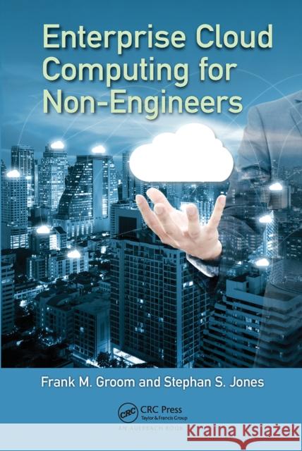 Enterprise Cloud Computing for Non-Engineers Frank M. Groom Stephan S. Jones 9780367657314