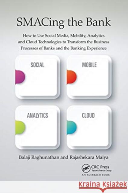 Smacing the Bank: How to Use Social Media, Mobility, Analytics and Cloud Technologies to Transform the Business Processes of Banks and t Balaji Raghunathan Rajashekara Maiya 9780367657536 Auerbach Publications