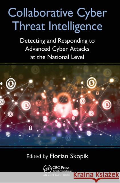 Collaborative Cyber Threat Intelligence: Detecting and Responding to Advanced Cyber Attacks at the National Level Florian Skopik 9780367657628