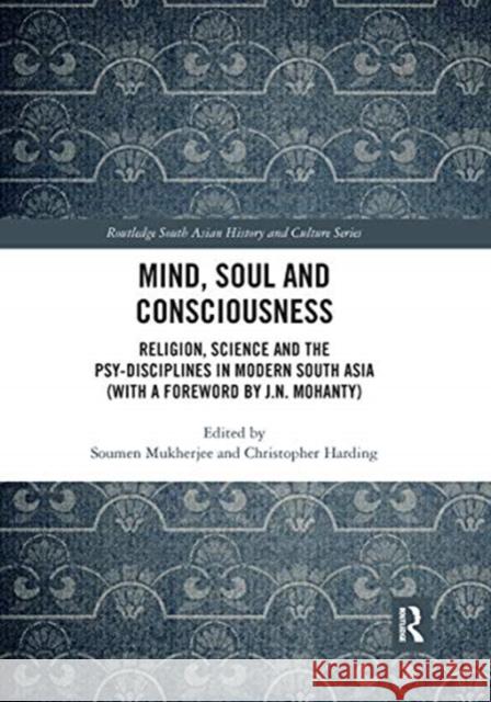 Mind, Soul and Consciousness: Religion, Science and the Psy-Disciplines in Modern South Asia (with a Foreword by J.N. Mohanty) Soumen Mukherjee Christopher Harding 9780367660253