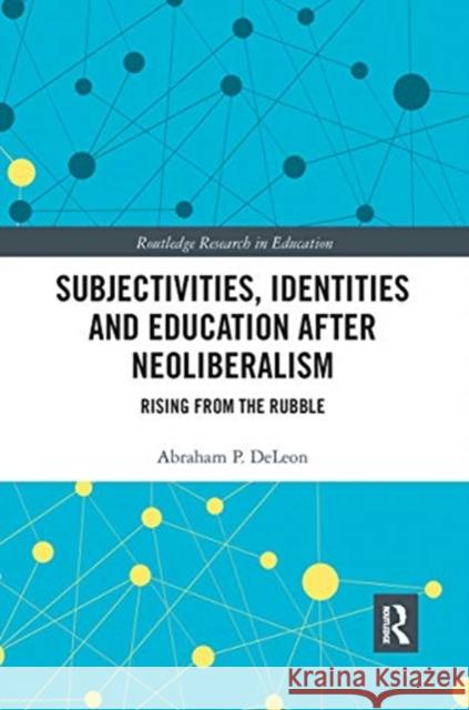 Subjectivities, Identities, and Education After Neoliberalism: Rising from the Rubble Abraham P. Deleon 9780367660260 Routledge