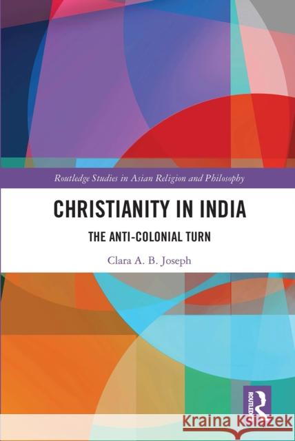 Christianity in India: The Anti-Colonial Turn Clara A. B. Joseph 9780367660338