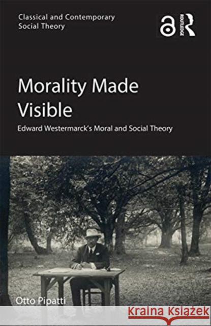 Morality Made Visible: Edward Westermarck's Moral and Social Theory Otto Pipatti 9780367660444 Taylor & Francis Ltd