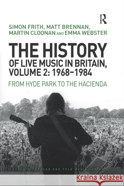 The History of Live Music in Britain, Volume II, 1968-1984: From Hyde Park to the Hacienda Simon Frith Matt Brennan Martin Cloonan 9780367660536