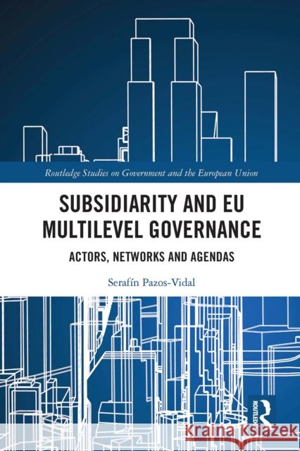 Subsidiarity and Eu Multilevel Governance: Actors, Networks and Agendas Seraf Pazos-Vidal 9780367660819 Routledge