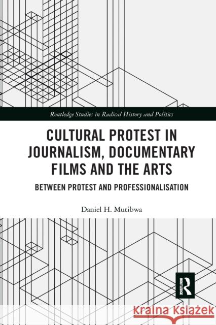 Cultural Protest in Journalism, Documentary Films and the Arts: Between Protest and Professionalization Daniel H. Mutibwa 9780367660840