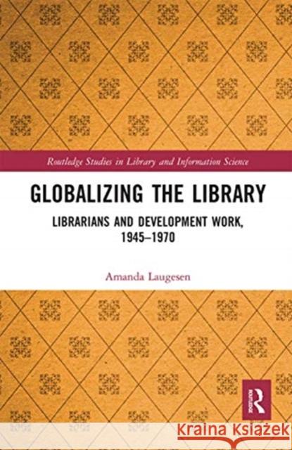 Globalizing the Library: Librarians and Development Work, 1945-1970 Amanda Laugesen 9780367660864 Routledge