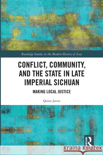 Conflict, Community, and the State in Late Imperial Sichuan: Making Local Justice Quinn Javers 9780367660895 Routledge