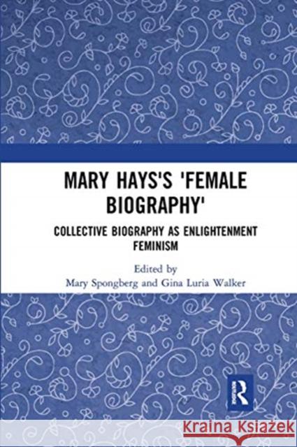 Mary Hays's 'Female Biography': Collective Biography as Enlightenment Feminism Spongberg, Mary 9780367660949