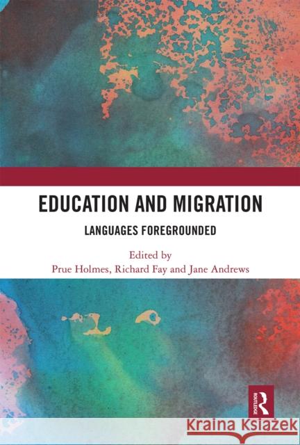Education and Migration: Languages Foregrounded Prue Holmes Richard Fay Jane Andrews 9780367660956 Routledge