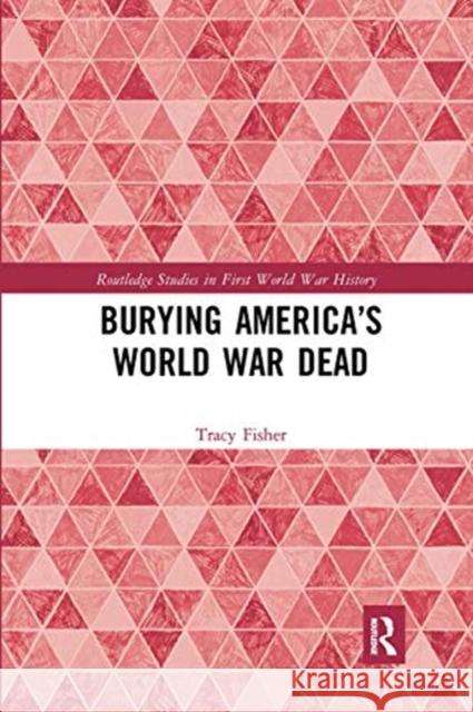 Burying America's World War Dead Tracy Fisher 9780367661021 Routledge