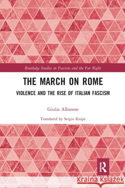 The March on Rome: Violence and the Rise of Italian Fascism Giulia Albanese 9780367661083 Routledge