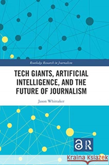 Tech Giants, Artificial Intelligence, and the Future of Journalism Jason Paul Whittaker 9780367661090