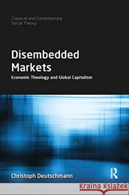Disembedded Markets: Economic Theology and Global Capitalism Christoph Deutschmann 9780367661168