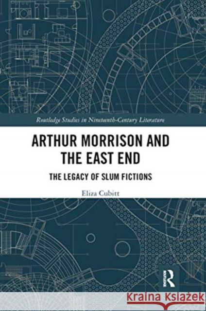 Arthur Morrison and the East End: The Legacy of Slum Fictions Eliza Cubitt 9780367661311 Routledge