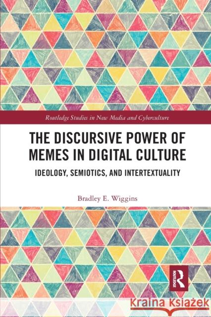 The Discursive Power of Memes in Digital Culture: Ideology, Semiotics, and Intertextuality Bradley E. Wiggins 9780367661335