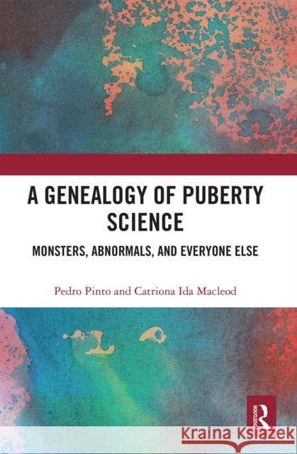 A Genealogy of Puberty Science: Monsters, Abnormals, and Everyone Else Pedro Pinto Catriona MacLeod 9780367661434
