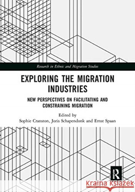 Exploring the Migration Industries: New Perspectives on Facilitating and Constraining Migration Sophie Cranston Joris Schapendonk Ernst Spaan 9780367661526