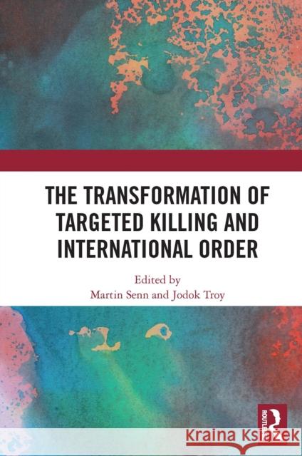 The Transformation of Targeted Killing and International Order Martin Senn Jodok Troy 9780367661533