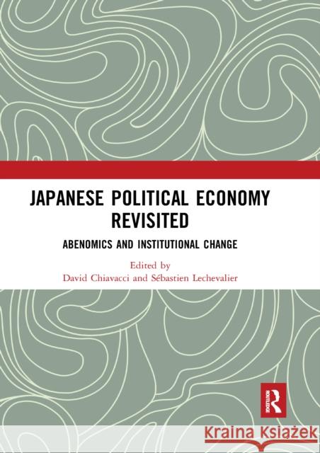Japanese Political Economy Revisited: Abenomics and Institutional Change David Chiavacci S 9780367661564 Routledge