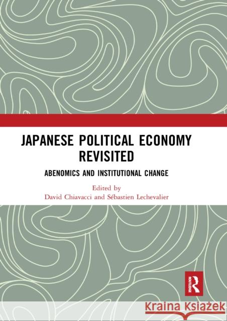 Japanese Political Economy Revisited: Abenomics and Institutional Change David Chiavacci S 9780367661564