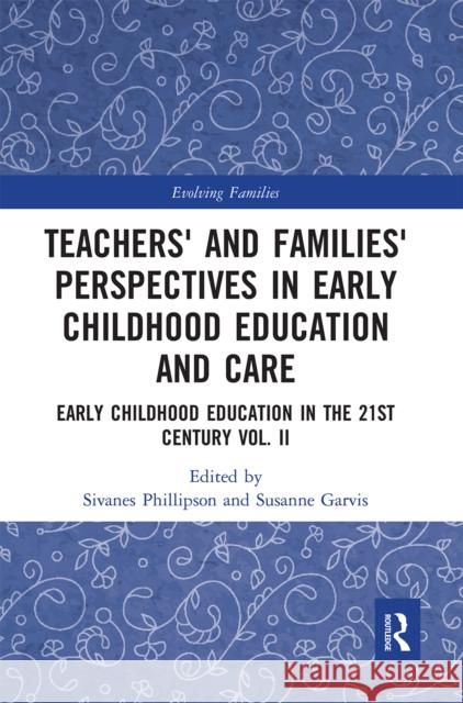 Teachers' and Families' Perspectives in Early Childhood Education and Care: Early Childhood Education in the 21st Century Vol. II Sivanes Phillipson Susanne Garvis 9780367661779