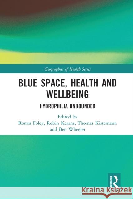 Blue Space, Health and Wellbeing: Hydrophilia Unbounded Ronan Foley Robin Kearns Thomas Kistemann 9780367661809