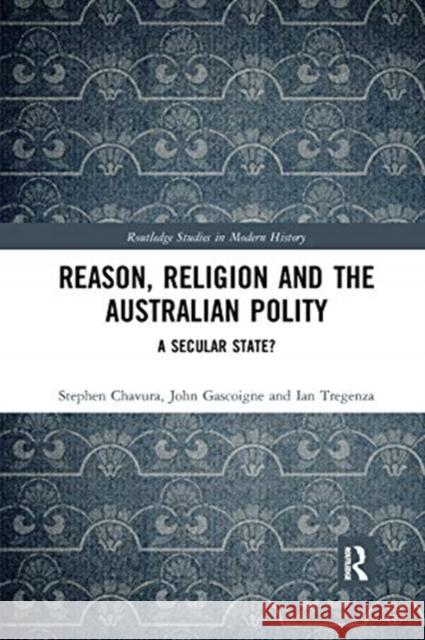 Reason, Religion and the Australian Polity: A Secular State? Stephen Chavura John Gascoigne Ian Tregenza 9780367661885 Routledge